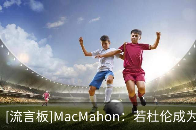 [流言板]MacMahon：若杜伦成为自由球员，国王不会是唯一追求他的队